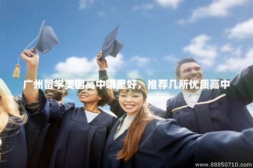 广州留学美国高中哪里好，推荐几所优质高中