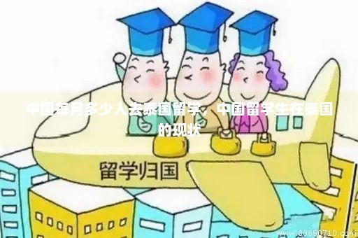 中国每月多少人去泰国留学，中国留学生在泰国的现状
