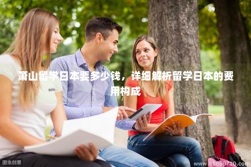 萧山留学日本要多少钱，详细解析留学日本的费用构成