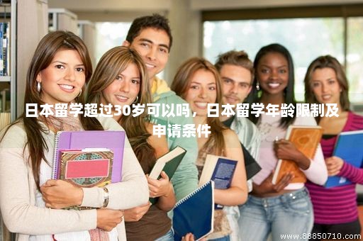 日本留学超过30岁可以吗，日本留学年龄限制及申请条件