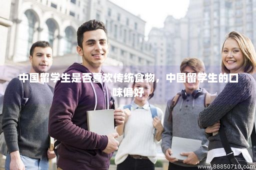 中国留学生是否喜欢传统食物，中国留学生的口味偏好