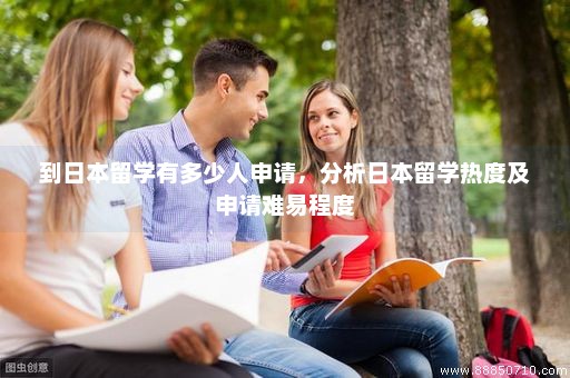 到日本留学有多少人申请，分析日本留学热度及申请难易程度