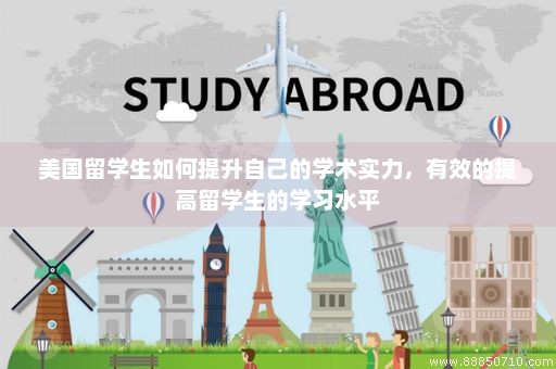 美国留学生如何提升自己的学术实力，有效的提高留学生的学习水平
