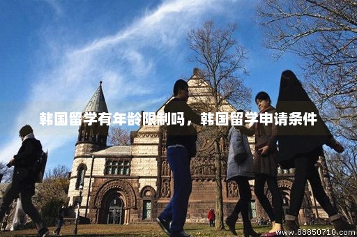 韩国留学有年龄限制吗，韩国留学申请条件