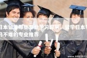 日本留学哪些专业学习容易，留学日本学习不难的专业推荐